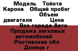  › Модель ­ Тойота Карона › Общий пробег ­ 385 000 › Объем двигателя ­ 125 › Цена ­ 120 000 - Все города Авто » Продажа легковых автомобилей   . Ростовская обл.,Донецк г.